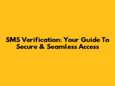 SMS Verification: Your Guide To Secure & Seamless Access