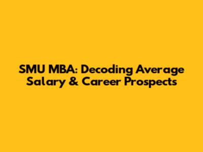 SMU MBA: Decoding Average Salary & Career Prospects