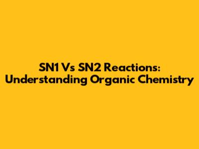 SN1 Vs SN2 Reactions: Understanding Organic Chemistry