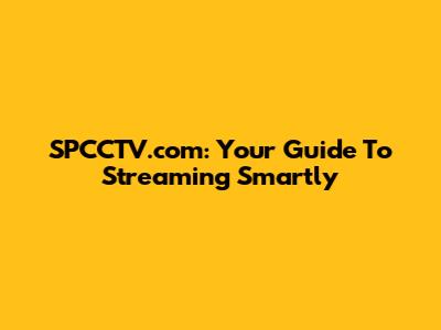 SPCCTV.com: Your Guide To Streaming Smartly
