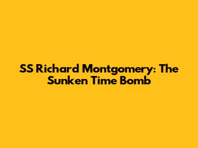 SS Richard Montgomery: The Sunken Time Bomb