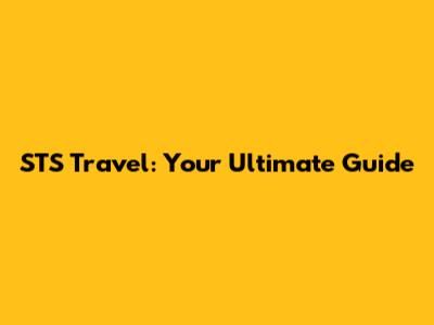 STS Travel: Your Ultimate Guide