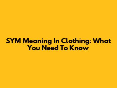 SYM Meaning In Clothing: What You Need To Know