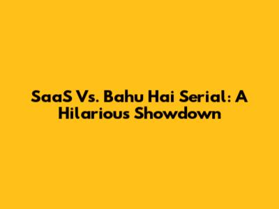 SaaS Vs. Bahu Hai Serial: A Hilarious Showdown