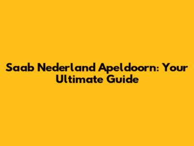 Saab Nederland Apeldoorn: Your Ultimate Guide