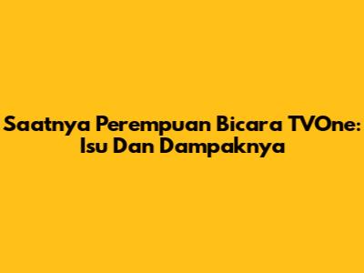 Saatnya Perempuan Bicara TVOne: Isu Dan Dampaknya