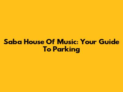 Saba House Of Music: Your Guide To Parking