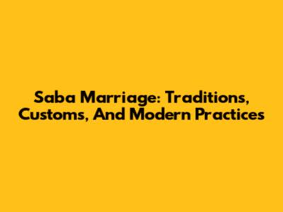 Saba Marriage: Traditions, Customs, And Modern Practices