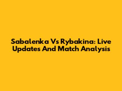 Sabalenka Vs Rybakina: Live Updates And Match Analysis