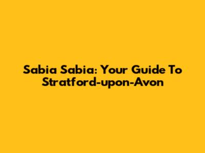 Sabia Sabia: Your Guide To Stratford-upon-Avon