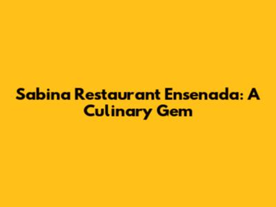 Sabina Restaurant Ensenada: A Culinary Gem