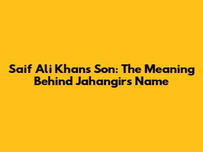 Saif Ali Khan's Son: The Meaning Behind Jahangir's Name
