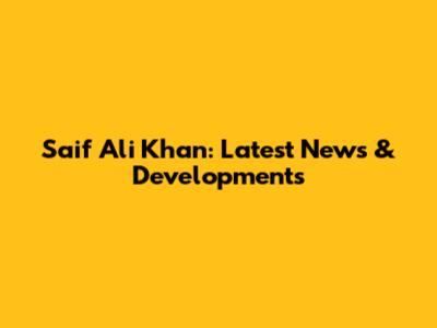 Saif Ali Khan: Latest News & Developments