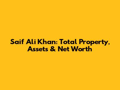 Saif Ali Khan: Total Property, Assets & Net Worth