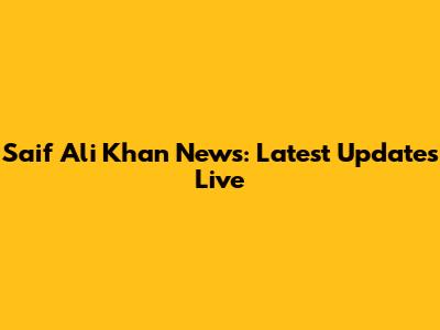 Saif Ali Khan News: Latest Updates Live