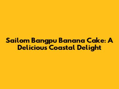 Sailom Bangpu Banana Cake: A Delicious Coastal Delight