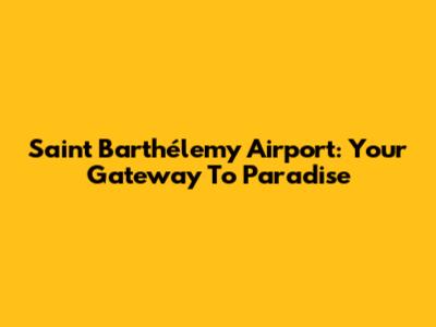 Saint Barthélemy Airport: Your Gateway To Paradise