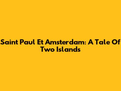 Saint Paul Et Amsterdam: A Tale Of Two Islands