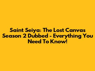 Saint Seiya: The Lost Canvas Season 2 Dubbed - Everything You Need To Know!