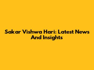 Sakar Vishwa Hari: Latest News And Insights