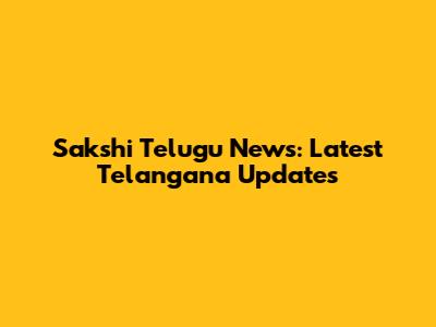 Sakshi Telugu News: Latest Telangana Updates