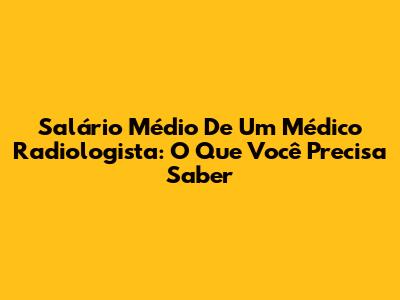 Salário Médio De Um Médico Radiologista: O Que Você Precisa Saber