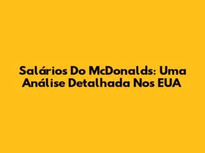 Salários Do McDonald's: Uma Análise Detalhada Nos EUA
