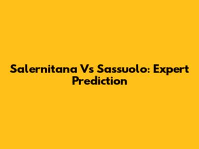Salernitana Vs Sassuolo: Expert Prediction