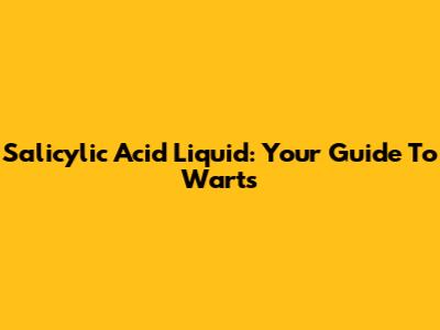 Salicylic Acid Liquid: Your Guide To Warts