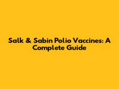 Salk & Sabin Polio Vaccines: A Complete Guide