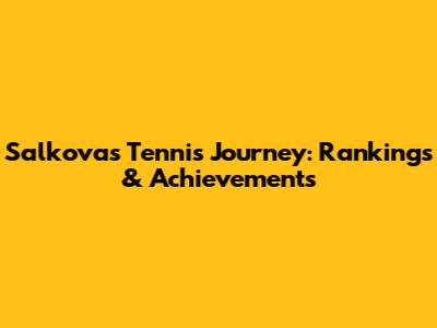 Salkova's Tennis Journey: Rankings & Achievements