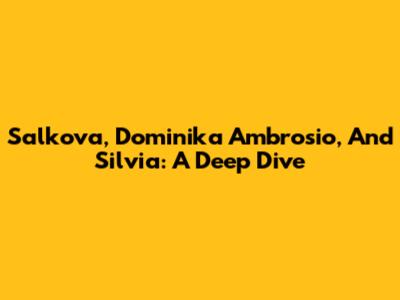Salkova, Dominika Ambrosio, And Silvia: A Deep Dive