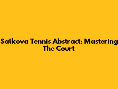 Salkova Tennis Abstract: Mastering The Court