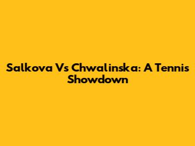 Salkova Vs Chwalinska: A Tennis Showdown