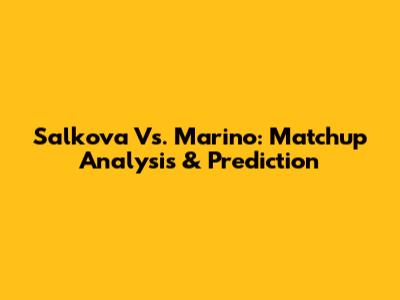 Salkova Vs. Marino: Matchup Analysis & Prediction