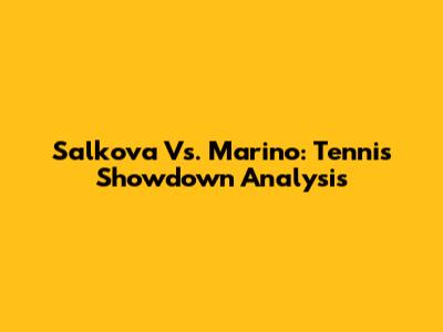 Salkova Vs. Marino: Tennis Showdown Analysis