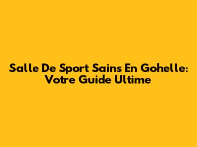 Salle De Sport Sains En Gohelle: Votre Guide Ultime