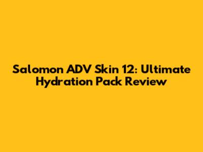 Salomon ADV Skin 12: Ultimate Hydration Pack Review