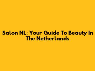 Salon NL: Your Guide To Beauty In The Netherlands