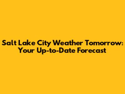 Salt Lake City Weather Tomorrow: Your Up-to-Date Forecast