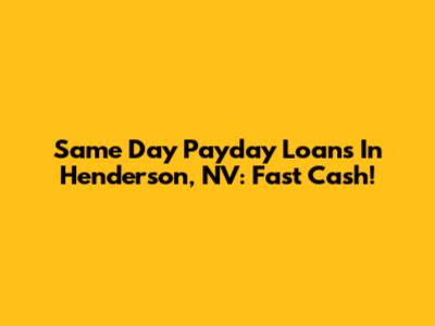 Same Day Payday Loans In Henderson, NV: Fast Cash!