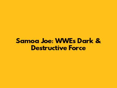 Samoa Joe: WWE's Dark & Destructive Force