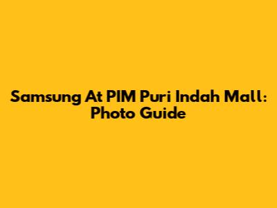 Samsung At PIM Puri Indah Mall: Photo Guide