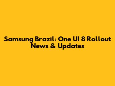 Samsung Brazil: One UI 8 Rollout News & Updates