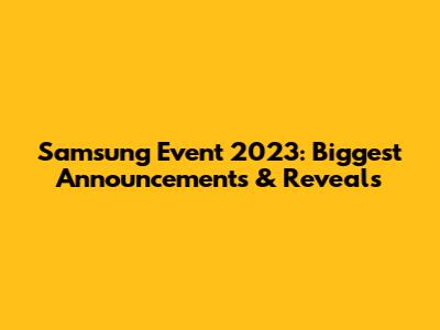 Samsung Event 2023: Biggest Announcements & Reveals