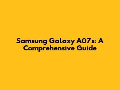 Samsung Galaxy A07s: A Comprehensive Guide
