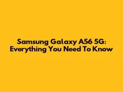 Samsung Galaxy A56 5G: Everything You Need To Know