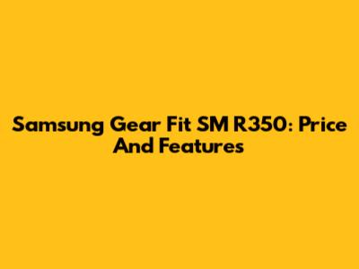Samsung Gear Fit SM R350: Price And Features