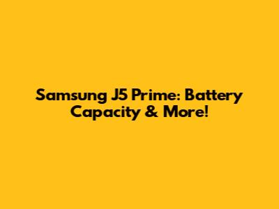 Samsung J5 Prime: Battery Capacity & More!