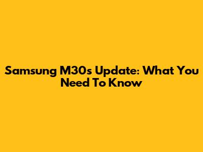 Samsung M30s Update: What You Need To Know